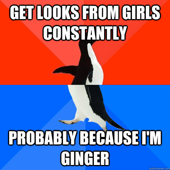 Get looks from girls constantly probably because i'm ginger   Socially Awesome Awkward Penguin