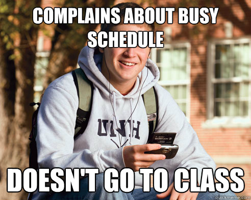 Complains about Busy schedule doesn't go to class   College Freshman