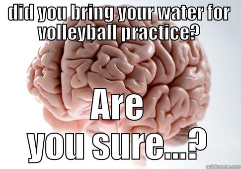 DID YOU BRING YOUR WATER FOR VOLLEYBALL PRACTICE? ARE YOU SURE...? Scumbag Brain