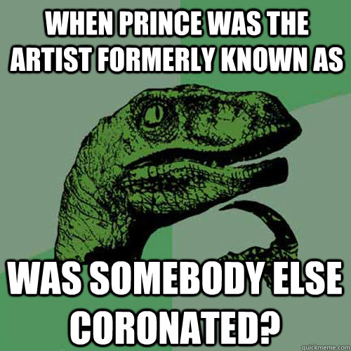 when prince was the artist formerly known as was somebody else coronated?  Philosoraptor