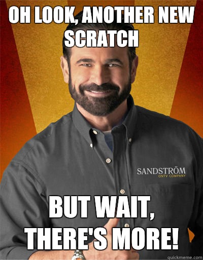 Oh look, another new scratch But wait, there's more!  - Oh look, another new scratch But wait, there's more!   Billy Mays