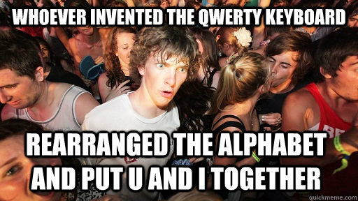 whoever invented the qwerty keyboard rearranged the alphabet and put u and i together  Sudden Clarity Clarence