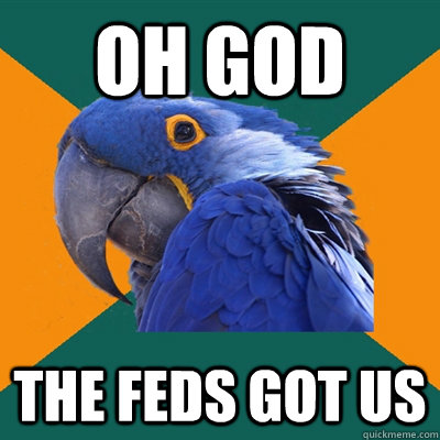 oh god the feds got us  Paranoid Parrot