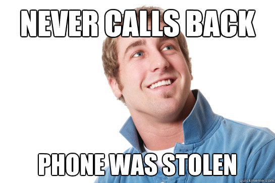 Never calls back Phone was stolen  Misunderstood D-Bag