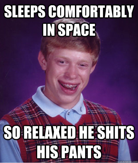 Sleeps comfortably in space so relaxed he shits his pants  Bad Luck Brian