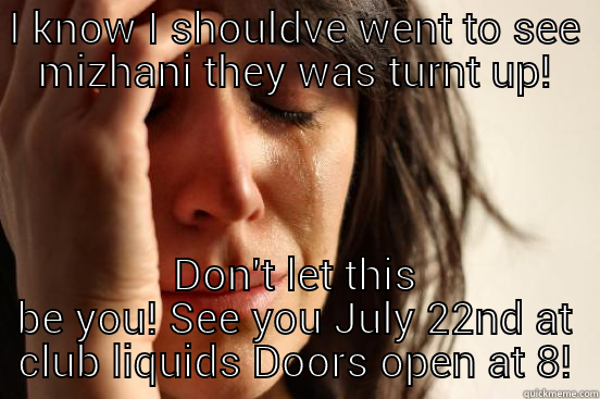 I KNOW I SHOULDVE WENT TO SEE MIZHANI THEY WAS TURNT UP! DON'T LET THIS BE YOU! SEE YOU JULY 22ND AT CLUB LIQUIDS DOORS OPEN AT 8! First World Problems