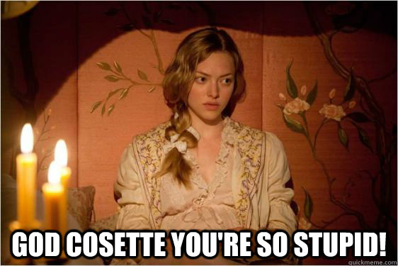  God Cosette you're so stupid! -  God Cosette you're so stupid!  Cosette stupid meme!