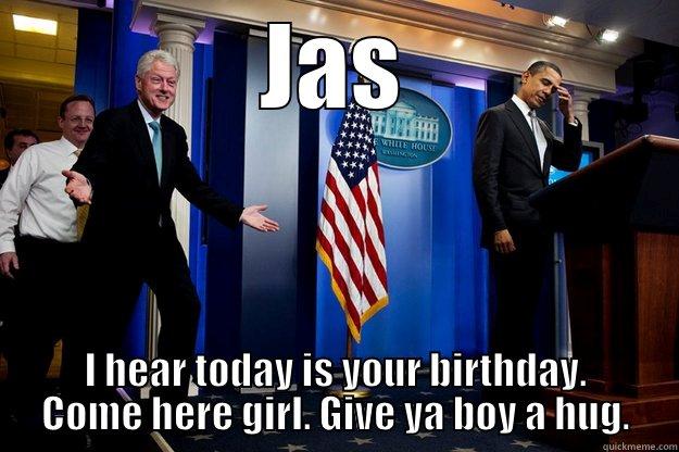 JAS I HEAR TODAY IS YOUR BIRTHDAY. COME HERE GIRL. GIVE YA BOY A HUG. Inappropriate Timing Bill Clinton