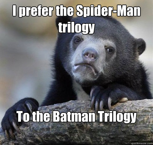I prefer the Spider-Man trilogy To the Batman Trilogy  Confession Bear Eating