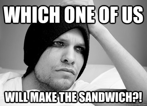 which one of us will make the sandwich?!  First World Gay Problems