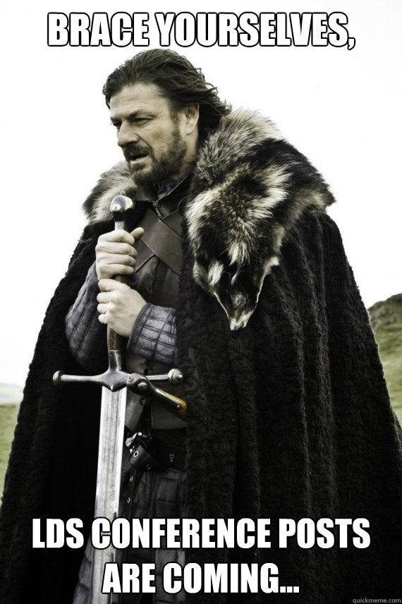 Brace yourselves, LDS Conference posts are coming...  Brace yourself