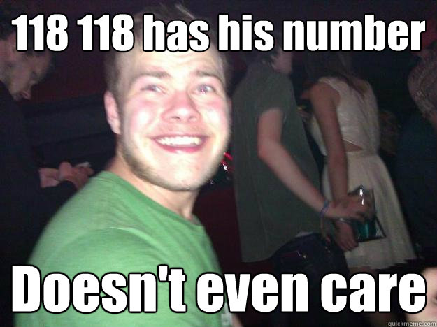 118 118 has his number Doesn't even care  
