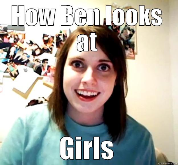 HOW BEN LOOKS AT GIRLS Overly Attached Girlfriend