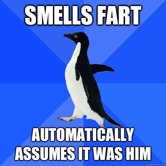 Smells fart Automatically assumes it was him  Socially Awkward Penguin