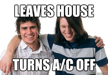 Leaves house Turns A/C off  Scumbag Roommate