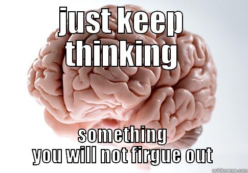 JUST KEEP THINKING SOMETHING YOU WILL NOT FIRGUE OUT Scumbag Brain