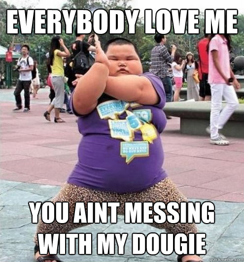 everybody love me you aint messing with my dougie - everybody love me you aint messing with my dougie  Fat chinese kid