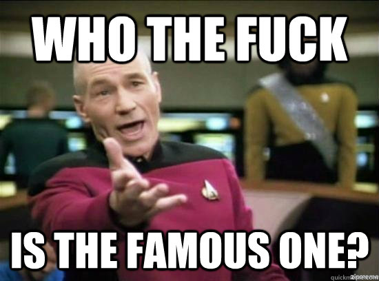 Who the fuck Is the famous one?  Annoyed Picard HD