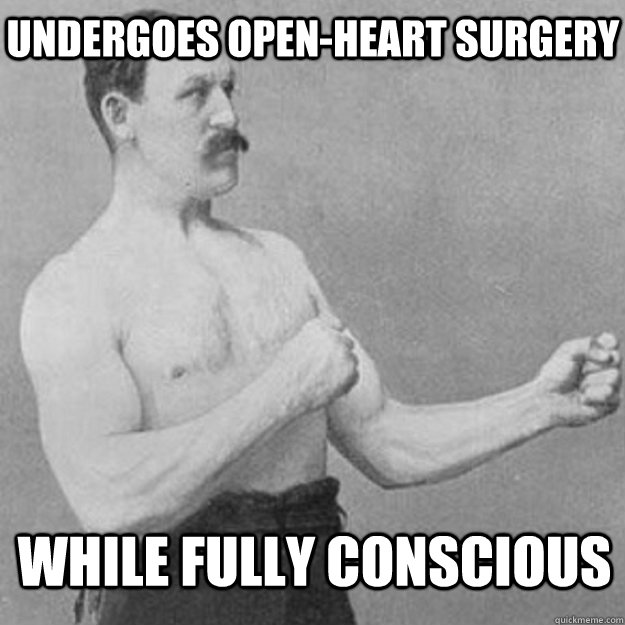 undergoes open-heart surgery while fully conscious   overly manly man