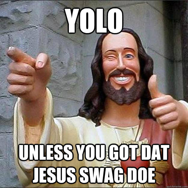 YOLO Unless you got dat Jesus swag doe  