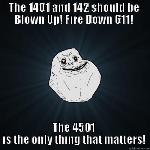 THE 1401 AND 142 SHOULD BE BLOWN UP! FIRE DOWN 611! THE 4501 IS THE ONLY THING THAT MATTERS! Forever Alone