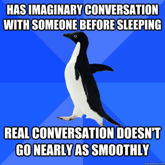 Has imaginary conversation with someone before sleeping Real conversation doesn't go nearly as smoothly  Socially Awkward Penguin