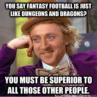 You say Fantasy Football is just like Dungeons and Dragons? You must be superior to all those other people. - You say Fantasy Football is just like Dungeons and Dragons? You must be superior to all those other people.  Creepy Wonka