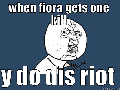 WHEN FIORA GETS ONE KILL  Y DO DIS RIOT Y U No