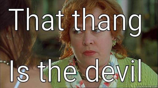 THAT THANG IS THE DEVIL Misc