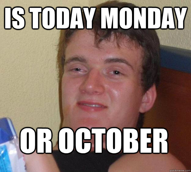 is today monday or october  10 Guy