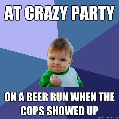 At crazy party on a beer run when the cops showed up  Success Kid