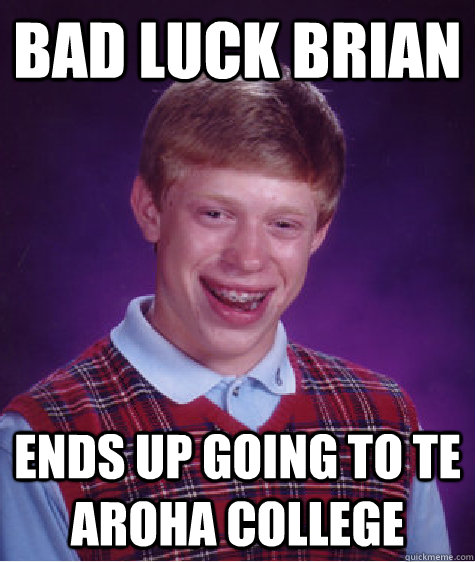 bad luck brian ends up going to Te Aroha College  Bad Luck Brian