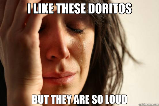 I like these doritos  but they are so loud  First World Problems