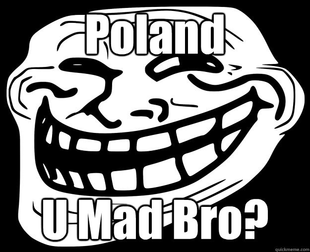 Poland U Mad Bro?  Trollface