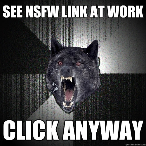 See NSFW link at work CLICK ANYWAY  Insanity Wolf