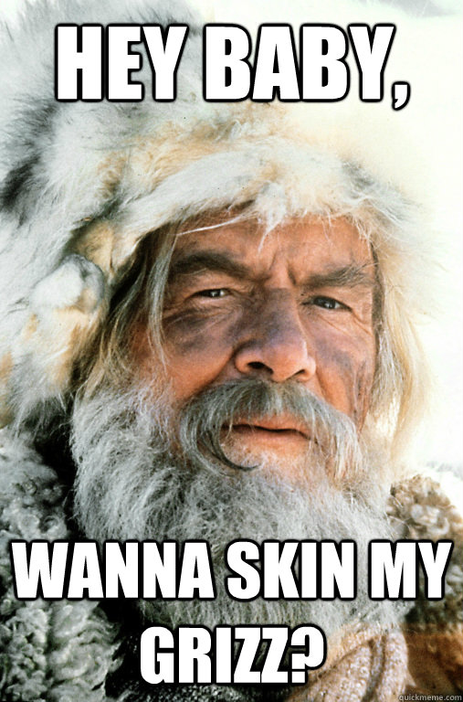 Hey baby, Wanna skin my Grizz? - Hey baby, Wanna skin my Grizz?  Pick Up Line Mountain Man