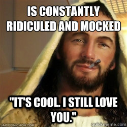 Is constantly ridiculed and mocked  