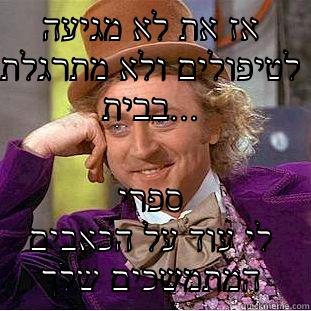 אז את לא מגיעה לטיפולים ולא מתרגלת בבית... ספרי לי עוד על הכאבים המתמשכים שלך Condescending Wonka