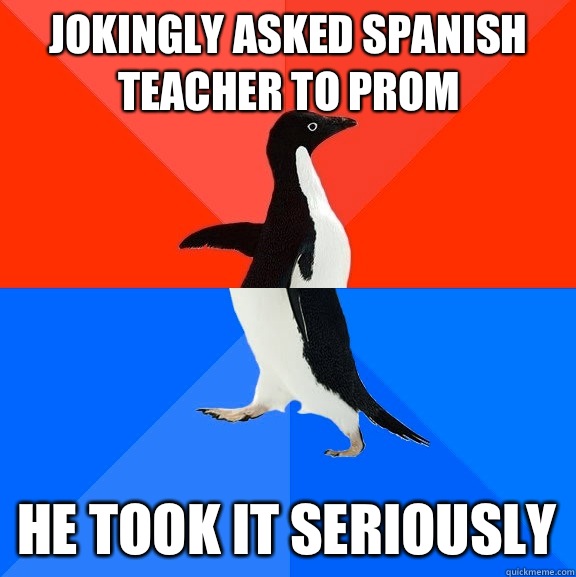 Jokingly asked Spanish teacher to prom He took it seriously  Socially Awesome Awkward Penguin