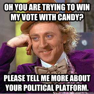 Oh you are trying to win my vote with candy? Please tell me more about your political platform.  Condescending Wonka