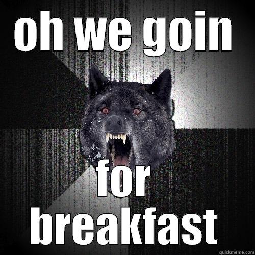 OH WE GOIN FOR BREAKFAST Insanity Wolf