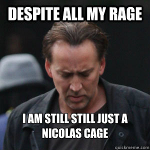 Despite all my rage i am still still just a nicolas cage  