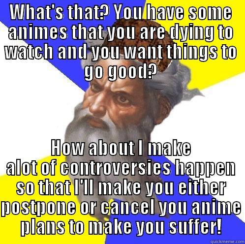 WHAT'S THAT? YOU HAVE SOME ANIMES THAT YOU ARE DYING TO WATCH AND YOU WANT THINGS TO GO GOOD? HOW ABOUT I MAKE ALOT OF CONTROVERSIES HAPPEN SO THAT I'LL MAKE YOU EITHER POSTPONE OR CANCEL YOU ANIME PLANS TO MAKE YOU SUFFER! Scumbag God