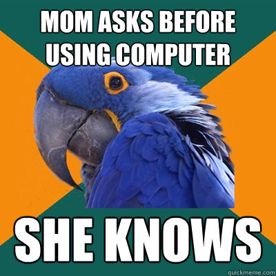 mom asks before using computer she knows  Paranoid Parrot