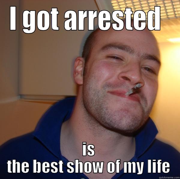 I GOT ARRESTED  IS THE BEST SHOW OF MY LIFE Good Guy Greg 