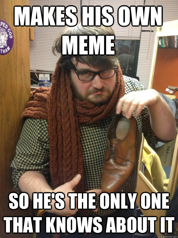 Makes his own meme So he's the only one that knows about it - Makes his own meme So he's the only one that knows about it  Misc