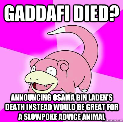 Gaddafi died? announcing osama bin laden's death instead would be great for a slowpoke advice animal  Slowpoke