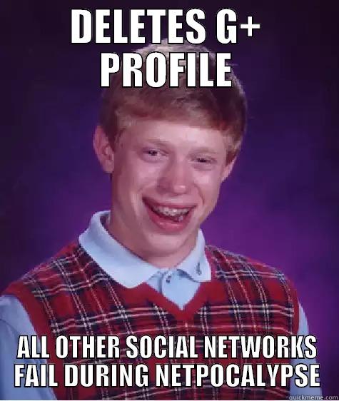 DELETES G+ PROFILE ALL OTHER SOCIAL NETWORKS FAIL DURING NETPOCALYPSE Bad Luck Brian