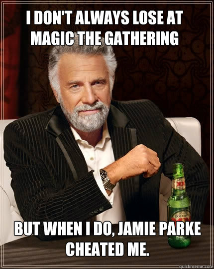 I don't always lose at magic the gathering but when I do, Jamie Parke cheated me. - I don't always lose at magic the gathering but when I do, Jamie Parke cheated me.  The Most Interesting Man In The World