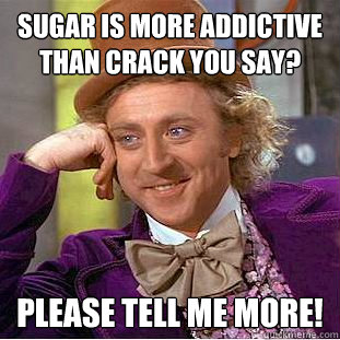 Sugar is more addictive than crack you say? Please tell me more! - Sugar is more addictive than crack you say? Please tell me more!  Creepy Wonka